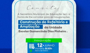 A PREFEITURA ATRAVÉS DA SECRETARIA DE EDUCAÇÃO CONVIDA  A POPULAÇÃO PARA PARTICIPAR DA INAUGURAÇÃO DA CONSTRUÇÃO E AMPLIAÇÃO DO REFEITÓRIO DA UND ESC GUMERCINDO DIAS PINHEIRO